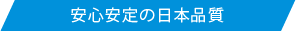 "安心安定の日本品質"